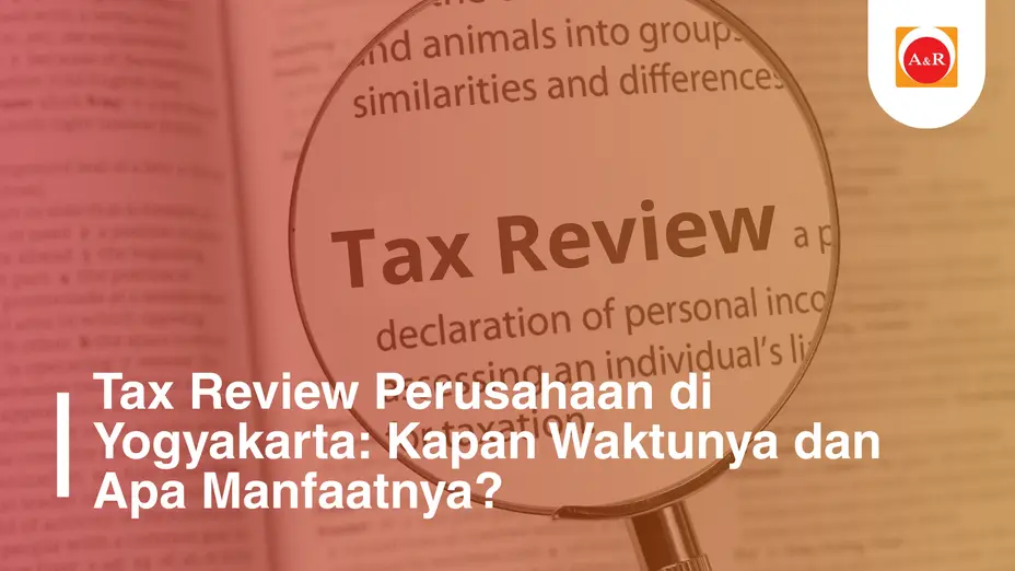 Tax Review Perusahaan di Yogyakarta: Kapan Waktunya dan Mengapa Bisa Menyelamatkan Bisnis Anda?