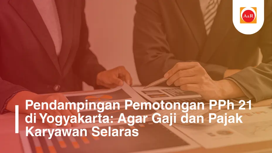Pendampingan Pemotongan PPh 21 di Yogyakarta: Menghindari Salah Hitung Gaji, Mengamankan Pajak, Menjaga Kepercayaan Karyawan